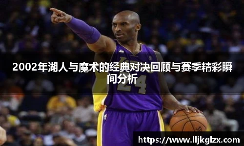 2002年湖人与魔术的经典对决回顾与赛季精彩瞬间分析