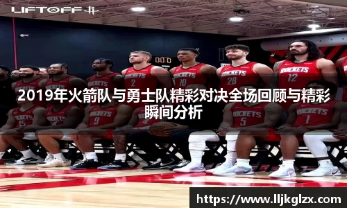 2019年火箭队与勇士队精彩对决全场回顾与精彩瞬间分析
