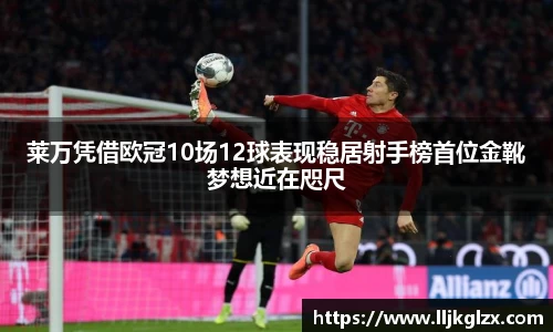 莱万凭借欧冠10场12球表现稳居射手榜首位金靴梦想近在咫尺