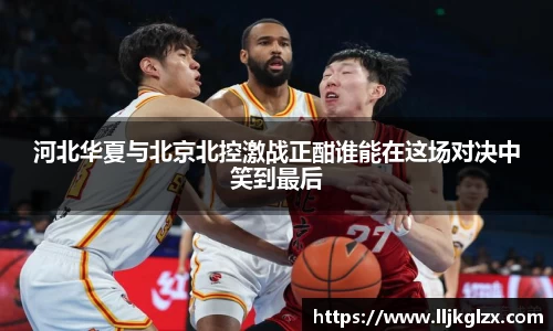 河北华夏与北京北控激战正酣谁能在这场对决中笑到最后